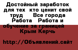 Достойный заработок для тех, кто ценит свой труд . - Все города Работа » Работа и обучение за границей   . Крым,Керчь